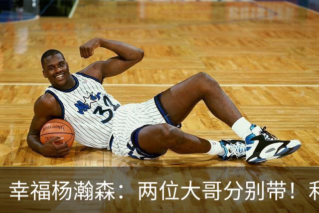 幸福杨瀚森：两位大哥分别带！利拉德和莫兰特，一个场外带，一个场上帮！